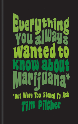 Everything You Ever Wanted Know about Marijuana (But Were Too Stoned to Ask) - Pilcher, Tim