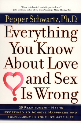 Everything You Know about Love and Sex is Wrong: Twenty-Five Relationship Myths Redefined to Achieve Happiness and Fulfillment in Your Intimate Life - Schwartz, Pepper