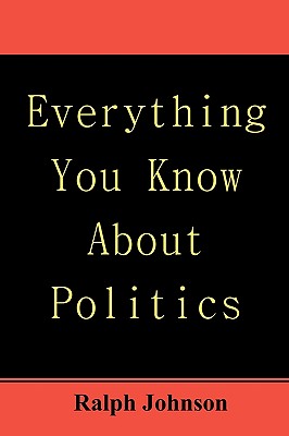 Everything You Know About Politics - Johnson, Ralph