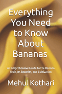 Everything You Need to Know About Bananas (6*9 INCH PRINT): A Comprehensive Guide to the Banana Fruit, Its Benefits, and Cultivation