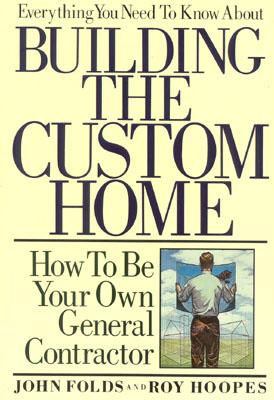 Everything You Need to Know About Building the Custom Home: How to Be Your Own General Contractor - Folds, John