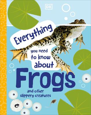 Everything You Need to Know About Frogs: And Other Slippery Creatures - DK