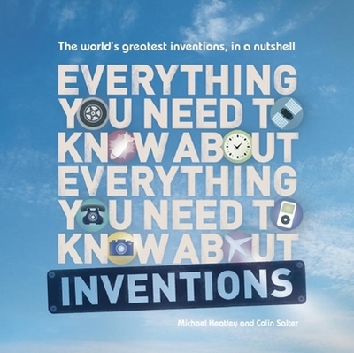 Everything You Need to Know about Inventions: The World's Greatest Inventions, in a Nutshell - Heatley, Michael, and Salter, Colin