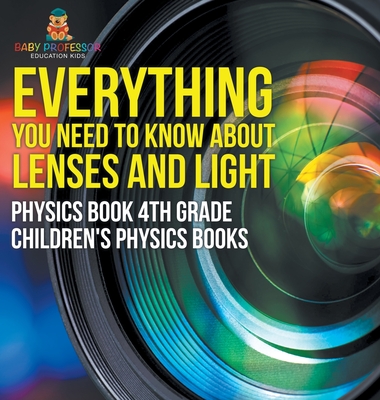 Everything You Need to Know About Lenses and Light - Physics Book 4th Grade Children's Physics Books - Baby Professor