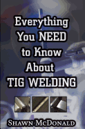 Everything you NEED to Know About TIG Welding: Learn how to do exceptional quality TIG welds and fabrications