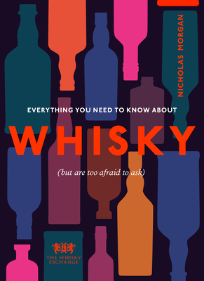 Everything You Need to Know About Whisky: (But are too afraid to ask) - Morgan, Nick, and The Whisky Exchange
