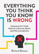 Everything You Think You Know is Wrong: Exposing the Truth Behind Common Myths and Misconceptions