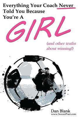 Everything Your Coach Never Told You Because You're a Girl: and other truths about winning - Blank, Dan