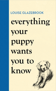 Everything Your Puppy Wants You to Know: The new compassionate guide to raising a happy puppy from the bestselling author