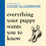 Everything Your Puppy Wants You to Know: The new compassionate guide to raising a happy puppy from the bestselling author