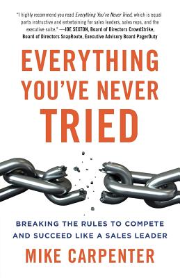 Everything You've Never Tried: Breaking the Rules to Compete and Succeed Like a Sales Leader - Carpenter, Mike