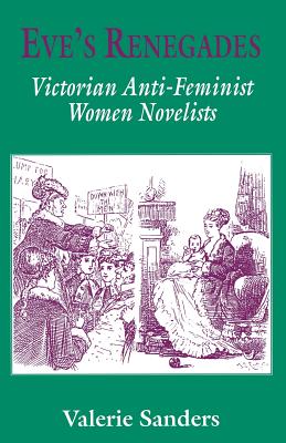 Eve's Renegades: Victorian Anti-Feminist Women Novelists - Sanders, Valerie