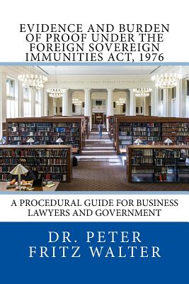 Evidence and Burden of Proof under the Foreign Sovereign Immunities Act, 1976: A Procedural Guide for Business Lawyers and Government - Walter, Peter Fritz