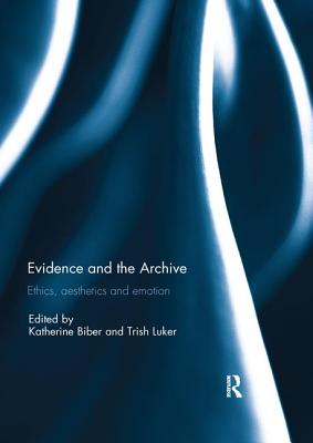 Evidence and the Archive: Ethics, Aesthetics and Emotion - Biber, Katherine (Editor), and Luker, Trish (Editor)