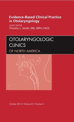 Evidence-Based Clinical Practice in Otolaryngology, an Issue of Otolaryngologic Clinics: Volume 45-5 - Smith, Timothy L