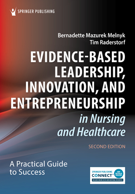 Evidence-Based Leadership, Innovation, and Entrepreneurship in Nursing and Healthcare: A Practical Guide for Success - Melnyk, Bernadette Mazurek, PhD, Faan (Editor), and Raderstorf, Tim, RN (Editor)