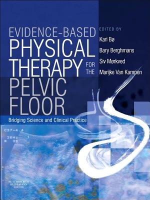 Evidence-Based Physical Therapy for the Pelvic Floor: Bridging Science and Clinical Practice - B, Kari, Professor, PT, PhD, and Berghmans, Bary, PhD, Msc, and Mrkved, Siv, PT, Msc, PhD