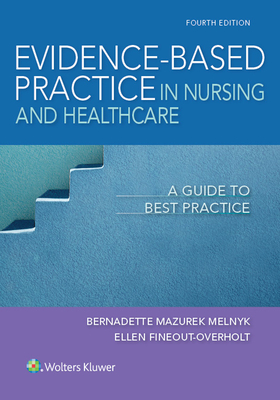 Evidence-Based Practice in Nursing & Healthcare: A Guide to Best Practice - Melnyk, Bernadette, and Fineout-Overholt, Ellen, PhD, RN, FAAN