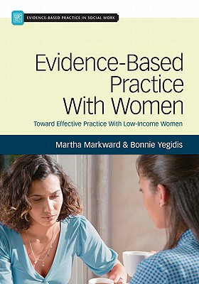 Evidence-Based Practice With Women: Toward Effective Social Work Practice With Low-Income Women - Markward, Martha, and Yegidis, Bonnie
