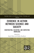 Evidence in Action between Science and Society: Constructing, Validating, and Contesting Knowledge