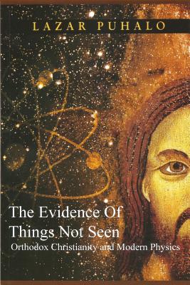 Evidence of Things Not Seen: Orthodoxy and Modern Physics - Puhalo, Lazar, Fr.