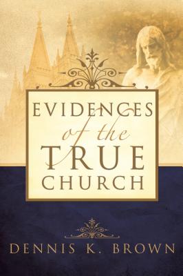 Evidences of the True Church - Brown, Dennis K