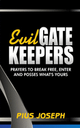 Evil Gatekeepers: Prayers to Break Free, Enter and Possess what's Yours