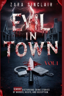 Evil In Town Vol 1: 5 Most Disturbing Crime Stories Of Murder, Heists And Deception - Bling, Aurelio, and Sinclair, Zara