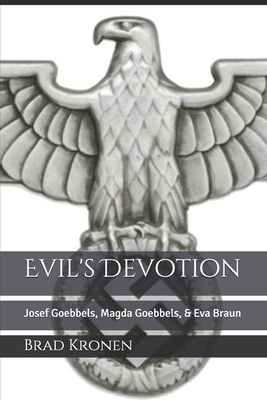 Evil's Devotion: Josef Goebbels, Magda Goebbels, & Eva Braun - Kronen, Brad