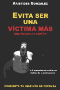 Evita Ser Una Victima Mas - Delincuencia Comun: Despierta Tu Instinto de Defensa