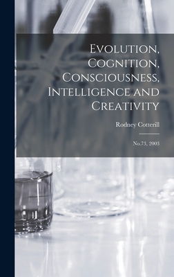 Evolution, Cognition, Consciousness, Intelligence and Creativity: No.73, 2003 - Cotterill, Rodney