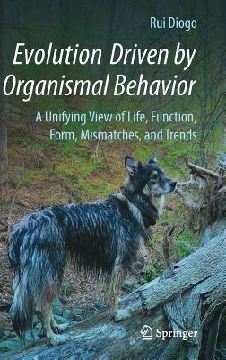 Evolution Driven by Organismal Behavior: A Unifying View of Life, Function, Form, Mismatches and Trends - Diogo, Rui