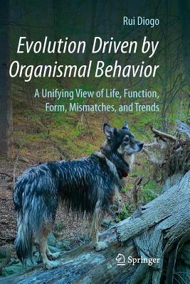 Evolution Driven by Organismal Behavior: A Unifying View of Life, Function, Form, Mismatches and Trends - Diogo, Rui