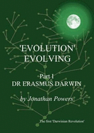 'Evolution' Evolving: Dr Erasmus Darwin Part I: A Brief Account of the First Comprehensive Theory of Evolution Which Originated in Lichfield and Derby