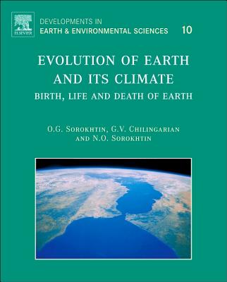 Evolution of Earth and Its Climate: Birth, Life and Death of Earth Volume 10 - Sorokhtin, O G, and Chilingarian, G V, and Sorokhtin, N O