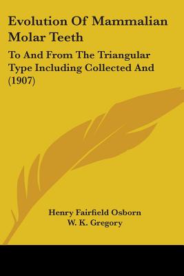 Evolution Of Mammalian Molar Teeth: To And From The Triangular Type Including Collected And (1907) - Osborn, Henry Fairfield, and Gregory, W K (Editor)