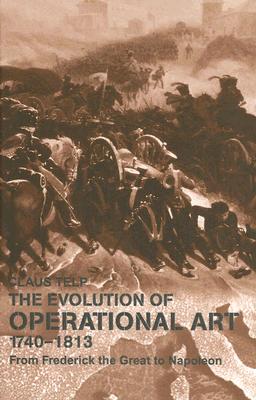 Evolution of Operational Art 1740-1813: From Frederick the Great to Napoleon - Telp, Claus