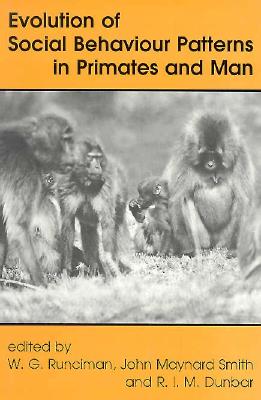 Evolution of Social Behaviour Patterns in Primates and Man: A Joint Discussion Meeting of the Royal Society and the British Academy - Runciman, W G (Editor), and Smith, John Maynard (Editor), and Dunbar, R I M (Editor)