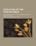 Evolution of the English Bible: An Historical Sketch of the Successive Versions from 1382 to 1885