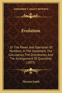 Evolution: Or the Power, and Operation of Numbers, in the Statement, the Calculation, the Distribution, and the Arrangement of Quantities (1835)