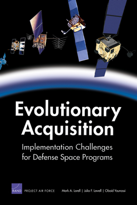Evolutionary Acquisition: Implementation Challenges for Defense Space Programs - Lorell, Mark A, and Lowell, Julia, and Younossi, Obaid