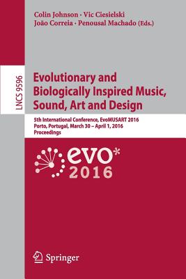 Evolutionary and Biologically Inspired Music, Sound, Art and Design: 5th International Conference, Evomusart 2016, Porto, Portugal, March 30 -- April 1, 2016, Proceedings - Johnson, Colin (Editor), and Ciesielski, Vic (Editor), and Correia, Joo (Editor)