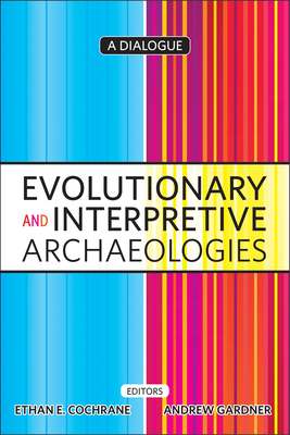 Evolutionary and Interpretive Archaeologies: A Dialogue - Cochrane, Ethan (Editor), and Gardner, Andrew (Editor)