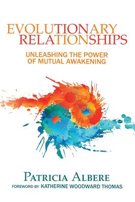 Evolutionary Relationships: Unleashing the Power of Mutual Awakening - Albere, Patricia, and Thomas, Katherine Woodward (Foreword by)