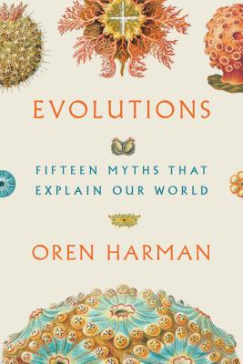 Evolutions: Fifteen Myths That Explain Our World - Harman, Oren