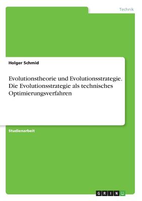 Evolutionstheorie Und Evolutionsstrategie. Die Evolutionsstrategie ALS Technisches Optimierungsverfahren - Schmid, Holger