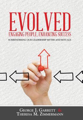 Evolved...Engaging People, Enhancing Success: Surrendering our leadership myths and rituals - Garrett, George, Professor, and Zimmermann, Theresa