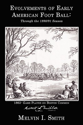 Evolvements of Early American Foot Ball: Through the 1890/91 Season - Smith, Melvin I
