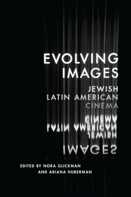 Evolving Images: Jewish Latin American Cinema - Glickman, Nora (Editor), and Huberman, Ariana (Editor)