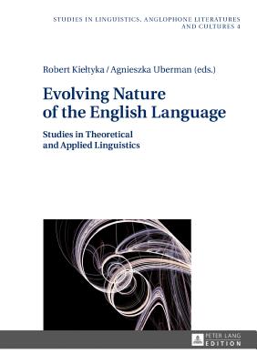 Evolving Nature of the English Language: Studies in Theoretical and Applied Linguistics - Kieltyka, Robert (Editor), and Uberman, Agnieszka (Editor)